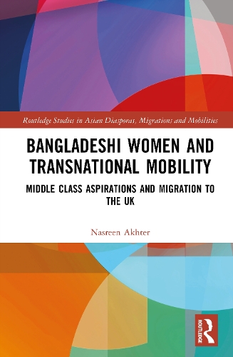 Bangladeshi Women and Transnational Mobility: Middle Class Aspirations and Migration to the UK.