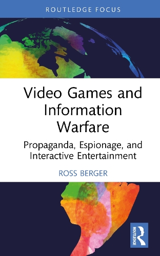 Video Games and Information Warfare: Propaganda, Espionage, and Interactive Entertainment.
