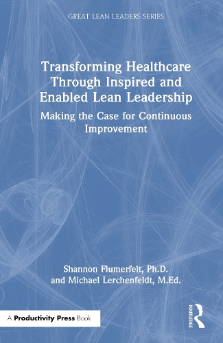 Transforming Healthcare Through Inspired and Enabled Lean Leadership: Making the Case for Continuous Improvement.