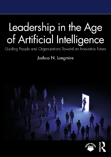 Leadership in the Age of Artificial Intelligence: Guiding People and Organizations Toward an Innovative Future.