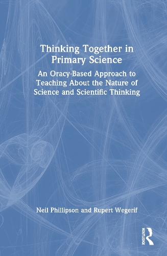 Thinking Together in Primary Science: An Oracy-Based Approach to Teaching About the Nature of Science and Scientific Thinking.