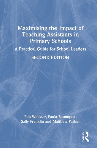 Maximising the Impact of Teaching Assistants in Primary Schools: A Practical Guide for School Leaders. 2nd edition