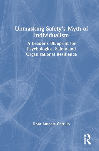 Unmasking Safety's Myth of Individualism: A Leader's Blueprint for Psychological Safety and Organizational Resilience.