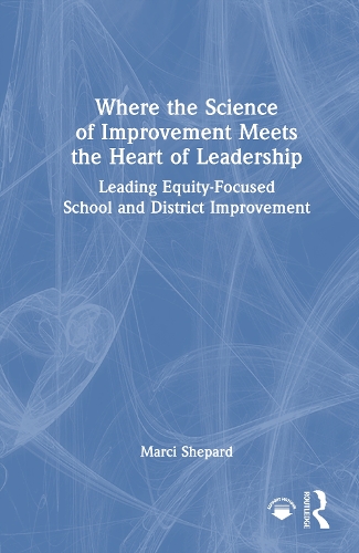 Where the Science of Improvement Meets the Heart of Leadership: Leading Equity-Focused School and District Improvement.