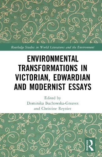 Environmental Transformations in Victorian, Edwardian and Modernist Essays.