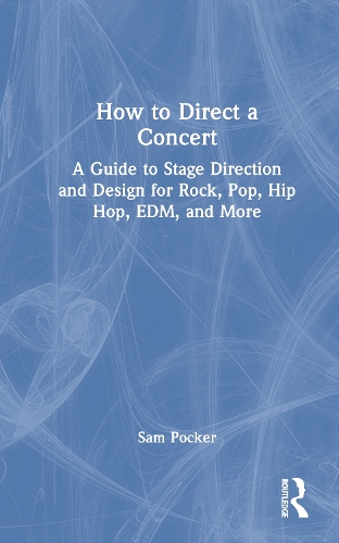 How to Direct a Concert: A Guide to Stage Direction and Design for Rock, Pop, Hip Hop, EDM, and More.