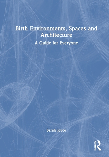 Birth Environments, Spaces and Architecture: A Guide for Everyone.