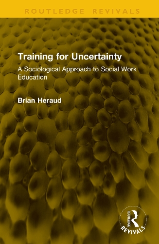 Training for Uncertainty: A Sociological Approach to Social Work Education.
