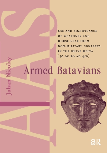 Armed Batavians: Use and Significance of Weaponry and Horse Gear from Non-military Contexts in the Rhine Delta (50 BC to AD 450).