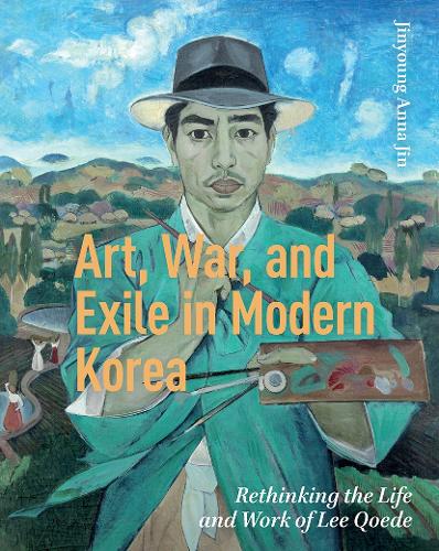 Art, War, and Exile in Modern Korea: Rethinking the Life and Work of Lee Qoede.