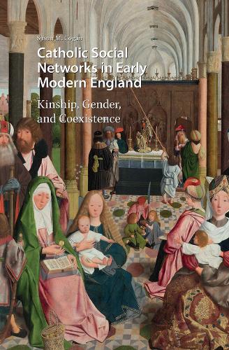 Catholic Social Networks in Early Modern England: Kinship, Gender, and Coexistence.