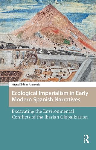 Ecological Imperialism in Early Modern Spanish Narratives: Excavating the Environmental Conflicts of the Iberian Globalization.