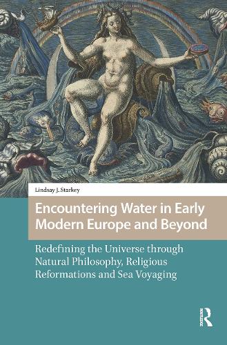 Encountering Water in Early Modern Europe and Beyond: Redefining the Universe through Natural Philosophy, Religious Reformations, and Sea Voyaging.