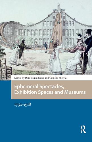 Ephemeral Spectacles, Exhibition Spaces and Museums: 1750-1918.