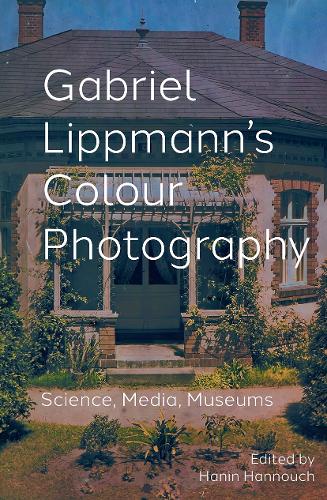 Gabriel Lippmann's Colour Photography: Science, Media, Museums.