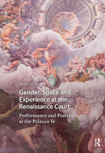 Gender, Space and Experience at the Renaissance Court: Performance and Practice at the Palazzo Te.