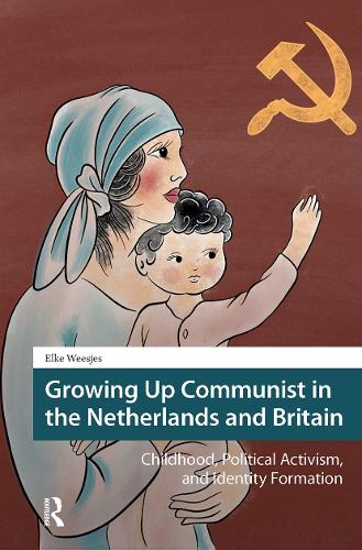 Growing Up Communist in the Netherlands and Britain: Childhood, Political Activism, and Identity Formation.