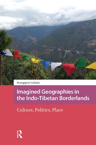 Imagined Geographies in the Indo-Tibetan Borderlands: Culture, Politics, Place.