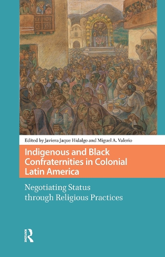 Indigenous and Black Confraternities in Colonial Latin America: Negotiating Status through Religious Practices.