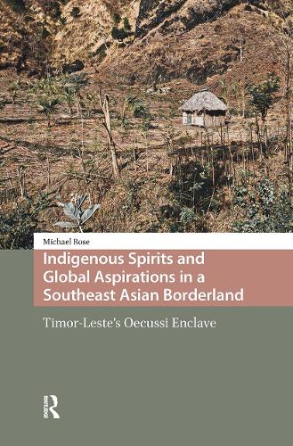 Indigenous Spirits and Global Aspirations in a Southeast Asian Borderland: Timor-Leste's Oecussi Enclave.