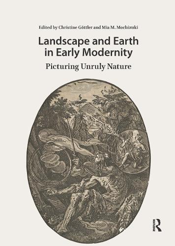 Landscape and Earth in Early Modernity: Picturing Unruly Nature.