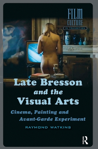 Late Bresson and the Visual Arts: Cinema, Painting and Avant-Garde Experiment.