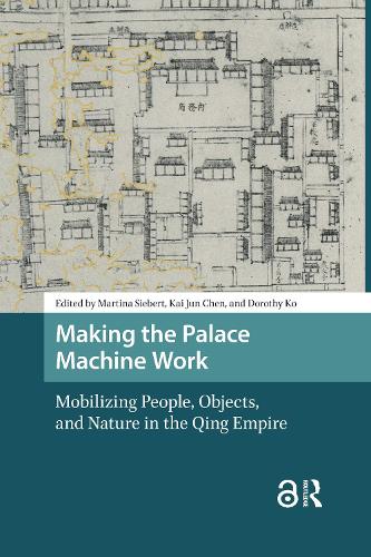 Making the Palace Machine Work: Mobilizing People, Objects, and Nature in the Qing Empire.