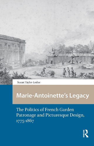 Marie-Antoinette's Legacy: The Politics of French Garden Patronage and Picturesque Design, 1775-1867.