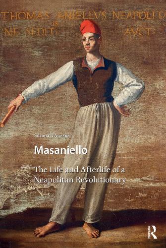 Masaniello: The Life and Afterlife of a Neapolitan Revolutionary.