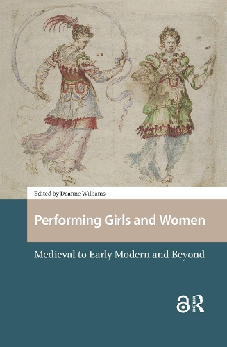 Performing Girls and Women: Medieval to Early Modern and Beyond.