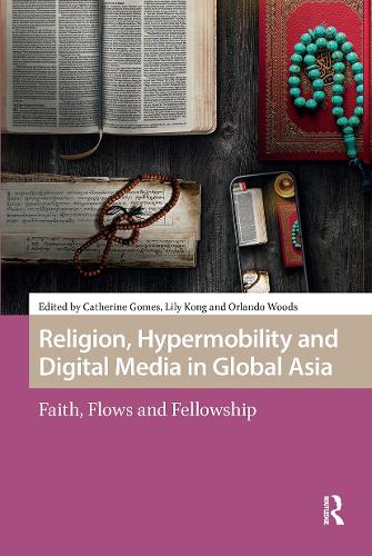 Religion, Hypermobility and Digital Media in Global Asia: Faith, Flows and Fellowship.