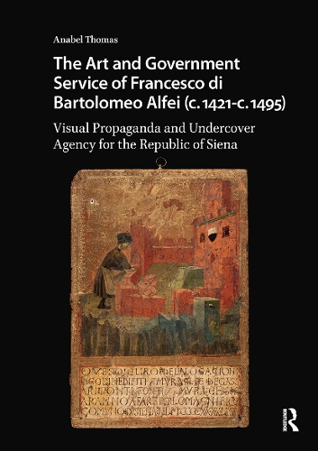 The Art and Government Service of Francesco di Bartolomeo Alfei (c. 1421 - c. 1495): Visual Propaganda and Undercover Agency for the Republic of Siena.