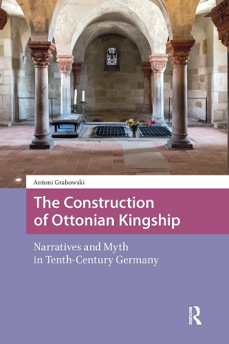 The Construction of Ottonian Kingship: Narratives and Myth in Tenth-Century Germany.