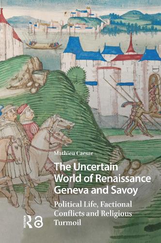 The Uncertain World of Renaissance Geneva and Savoy: Political Life, Factional Conflicts and Religious Turmoil.