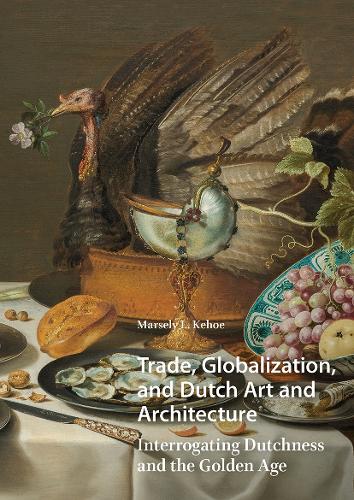 Trade, Globalization, and Dutch Art and Architecture: Interrogating Dutchness and the Golden Age.