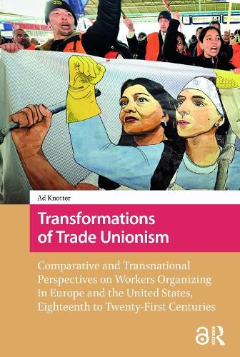 Transformations of Trade Unionism: Comparative and Transnational Perspectives on Workers Organizing in Europe and the United States, Eighteenth to Twenty-First Centuries.