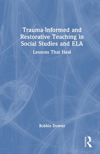 Trauma-Informed and Restorative Teaching in Social Studies and ELA: Lessons That Heal.