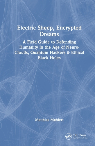 Electric Sheep, Encrypted Dreams: A Field Guide to Defending Humanity in the Age of Neuro-Clouds, Quantum Hackers and Ethical Black Holes.