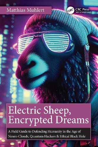 Electric Sheep, Encrypted Dreams: A Field Guide to Defending Humanity in the Age of Neuro-Clouds, Quantum Hackers and Ethical Black Holes.