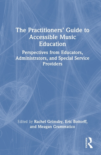 The Practitioners' Guide to Accessible Music Education: Perspectives from Educators, Administrators, and Special Service Providers.