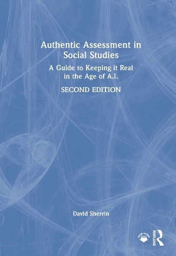 Authentic Assessment in Social Studies: A Guide to Keeping it Real in the Age of A.I.. 2nd edition