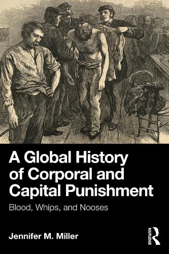 A Global History of Corporal and Capital Punishment: Blood, Whips, and Nooses.