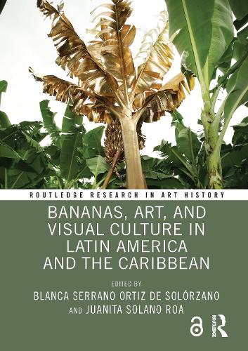 Bananas, Art, and Visual Culture in Latin America and the Caribbean.