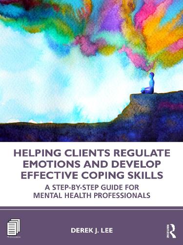 Helping Clients Regulate Emotions and Develop Effective Coping Skills: A Step-by-Step Guide for Mental Health Professionals.