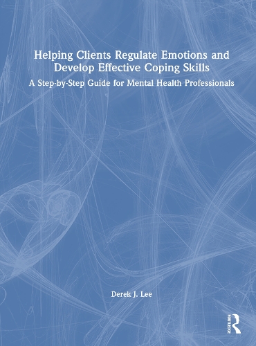 Helping Clients Regulate Emotions and Develop Effective Coping Skills: A Step-by-Step Guide for Mental Health Professionals.