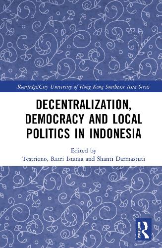 Decentralization, Democracy and Local Politics in Indonesia.