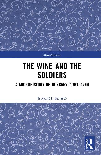 The Wine and the Soldiers: A Microhistory of Hungary, 1761-1799.