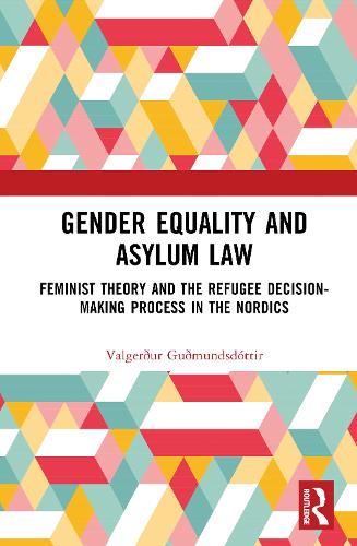 Gender Equality and Asylum Law: Feminist Theory and the Refugee Decision-making Process in the Nordics.
