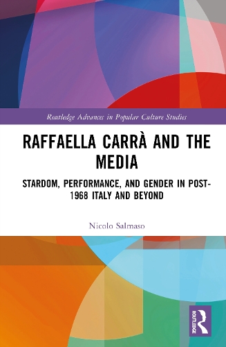 Raffaella Carra and the Media: Stardom, Performance, and Gender in Post-1968 Italy and Beyond.
