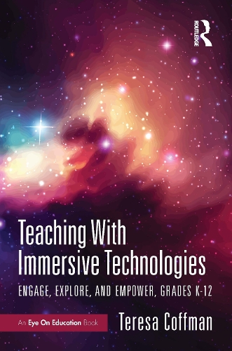 Teaching With Immersive Technologies: Engage, Explore, and Empower, Grades K-12.